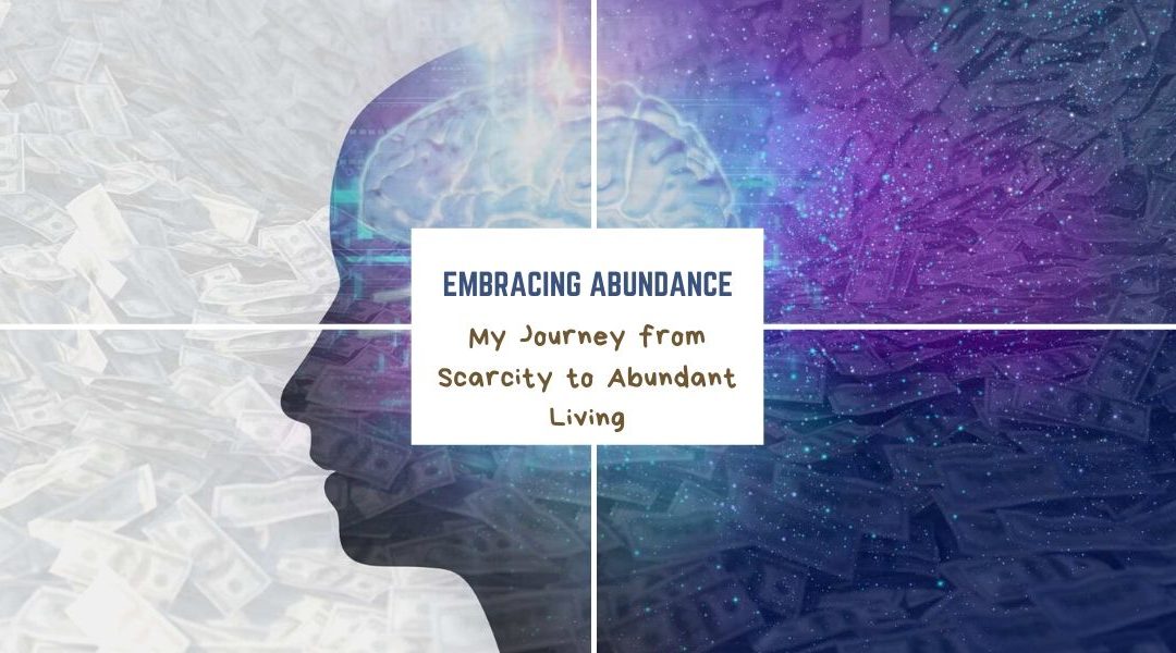 Embracing Abundance – My Journey from Scarcity to Abundant Living